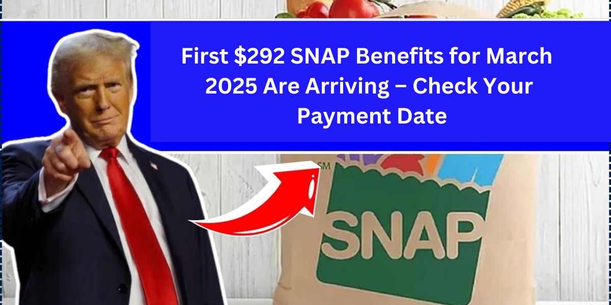 First $292 SNAP Benefits for March 2025 Are Arriving – Check Your Payment Date