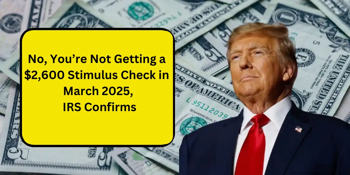 No, You’re Not Getting a $2,600 Stimulus Check in March 2025, Irs Confirms