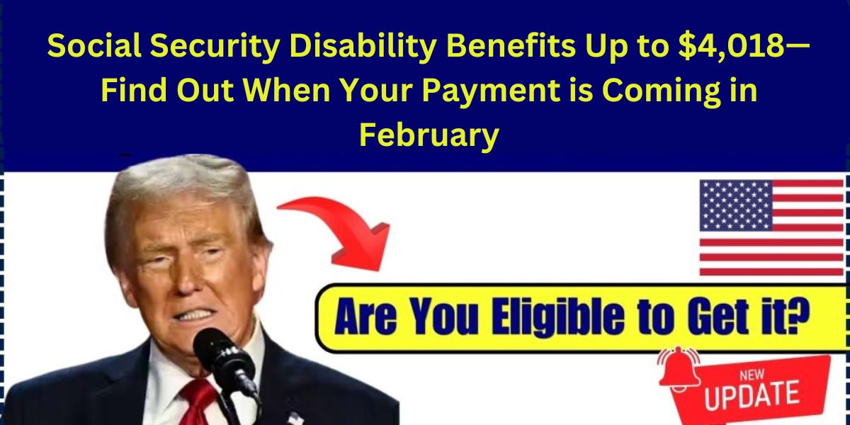 Social Security Disability Benefits Up to $4,018—Find Out When Your Payment is Coming in February